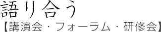 語り合う【講演会・フォーラム・研修会】