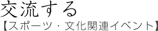 交流する【スポーツ・文化関連イベント】